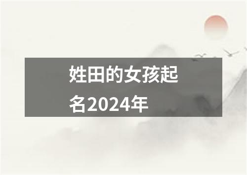 姓田的女孩起名2024年