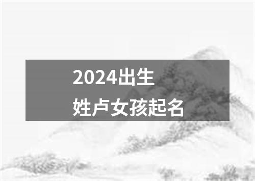 2024出生姓卢女孩起名