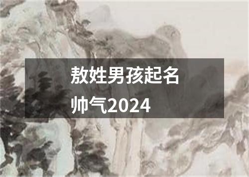 敖姓男孩起名帅气2024