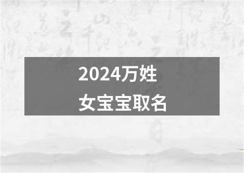 2024万姓女宝宝取名