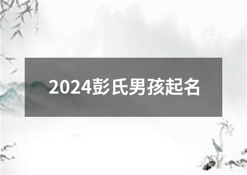 2024彭氏男孩起名