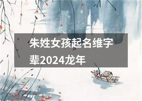 朱姓女孩起名维字辈2024龙年