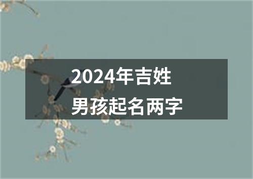 2024年吉姓男孩起名两字