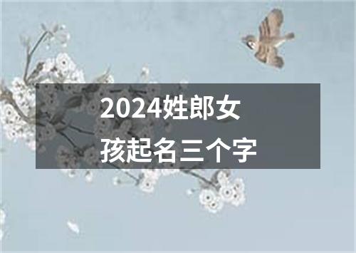 2024姓郎女孩起名三个字