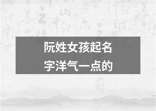 阮姓女孩起名字洋气一点的