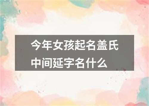 今年女孩起名盖氏中间延字名什么