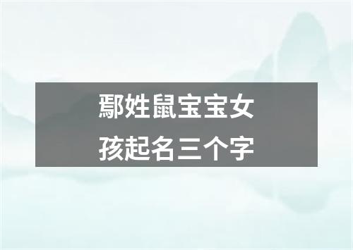 鄢姓鼠宝宝女孩起名三个字