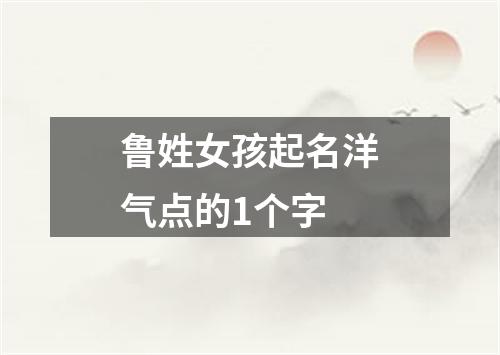 鲁姓女孩起名洋气点的1个字