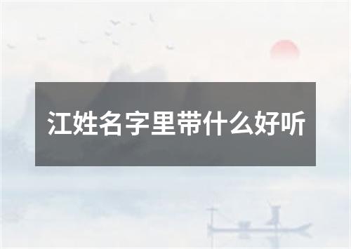 江姓名字里带什么好听