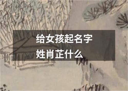 给女孩起名字姓肖芷什么