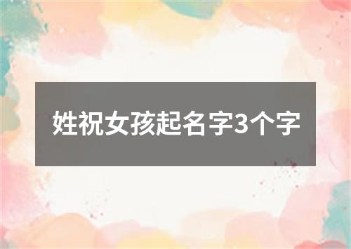 姓祝女孩起名字3个字