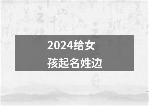 2024给女孩起名姓边