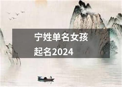 宁姓单名女孩起名2024