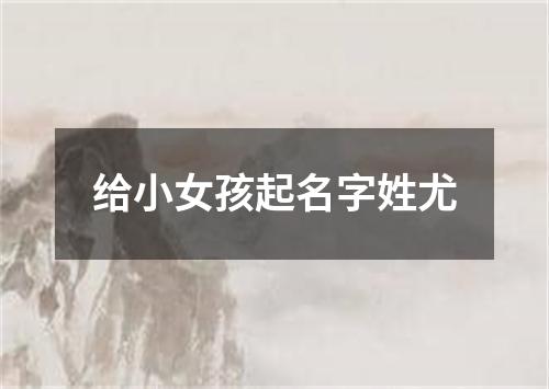 给小女孩起名字姓尤