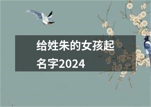 给姓朱的女孩起名字2024