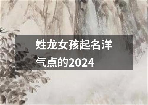 姓龙女孩起名洋气点的2024