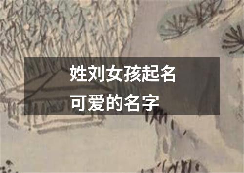 姓刘女孩起名可爱的名字