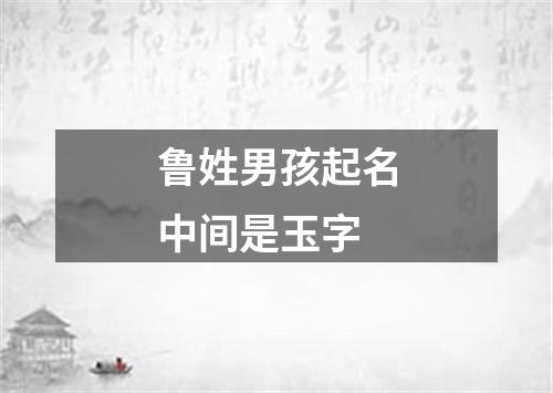 鲁姓男孩起名中间是玉字