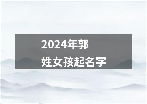 2024年郭姓女孩起名字