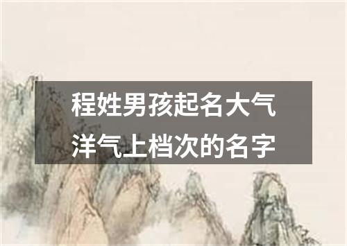 程姓男孩起名大气洋气上档次的名字