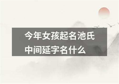 今年女孩起名池氏中间延字名什么