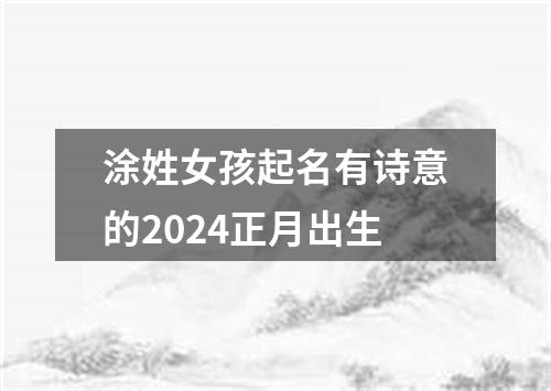 涂姓女孩起名有诗意的2024正月出生