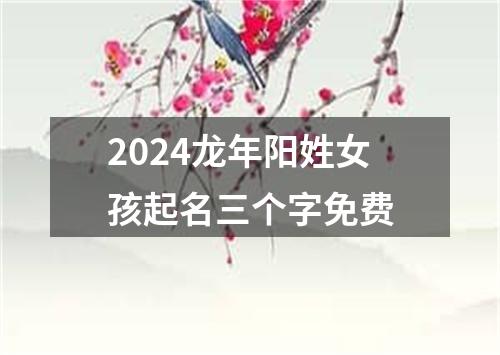 2024龙年阳姓女孩起名三个字免费