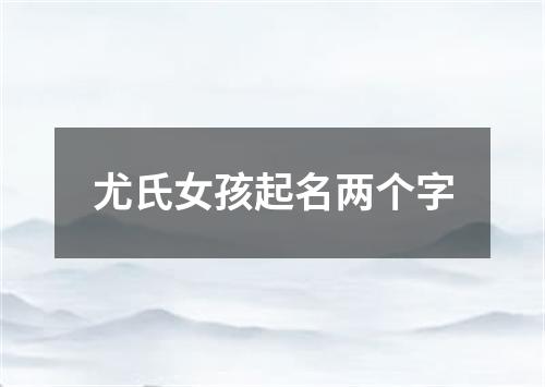 尤氏女孩起名两个字