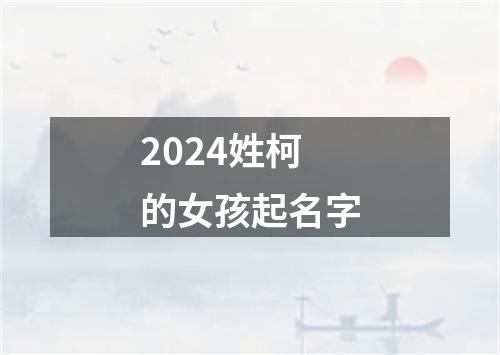 2024姓柯的女孩起名字