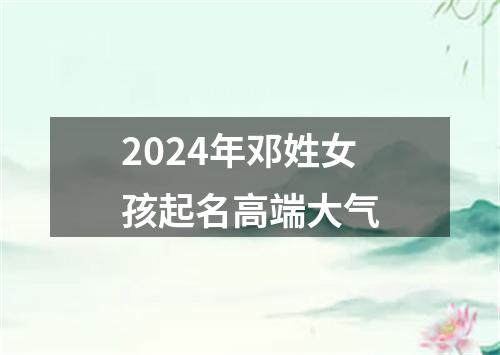 2024年邓姓女孩起名高端大气