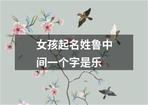 女孩起名姓鲁中间一个字是乐