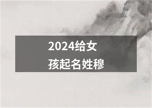 2024给女孩起名姓穆