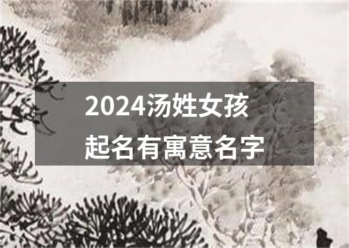 2024汤姓女孩起名有寓意名字