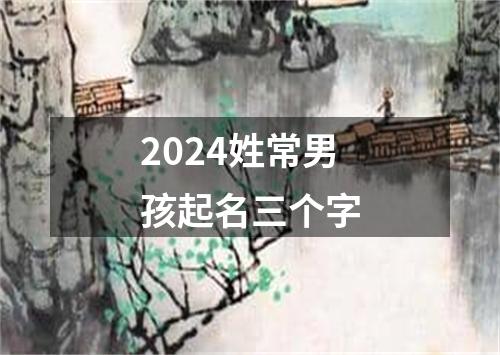 2024姓常男孩起名三个字