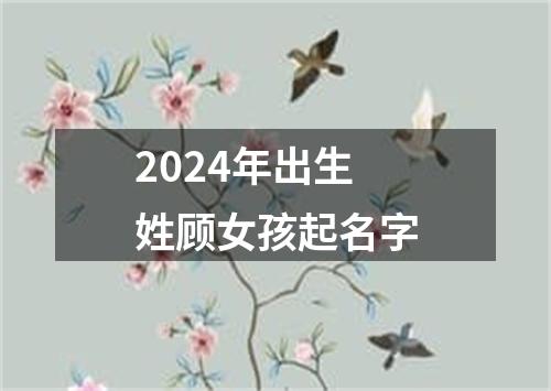 2024年出生姓顾女孩起名字