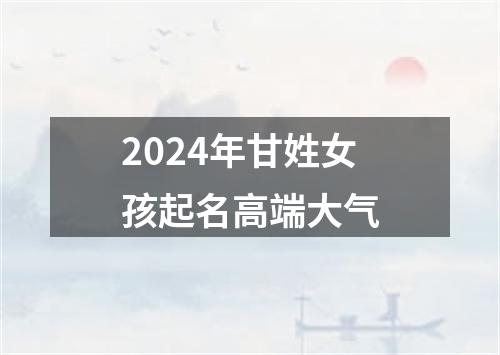 2024年甘姓女孩起名高端大气