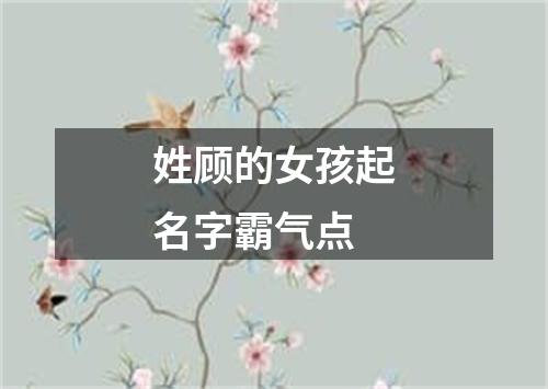 姓顾的女孩起名字霸气点