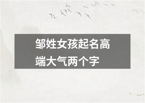 邹姓女孩起名高端大气两个字