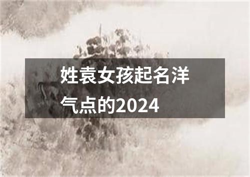 姓袁女孩起名洋气点的2024