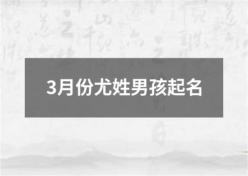 3月份尤姓男孩起名