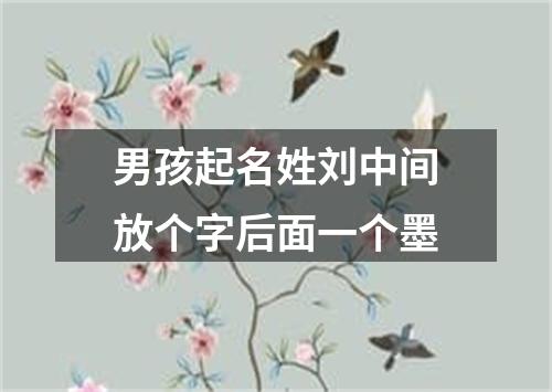 男孩起名姓刘中间放个字后面一个墨