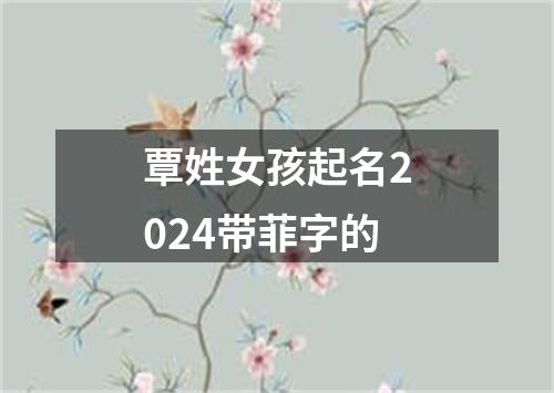 覃姓女孩起名2024带菲字的