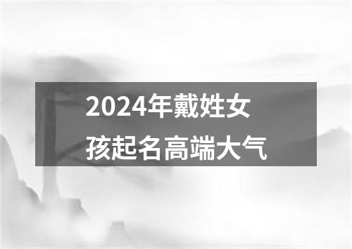 2024年戴姓女孩起名高端大气