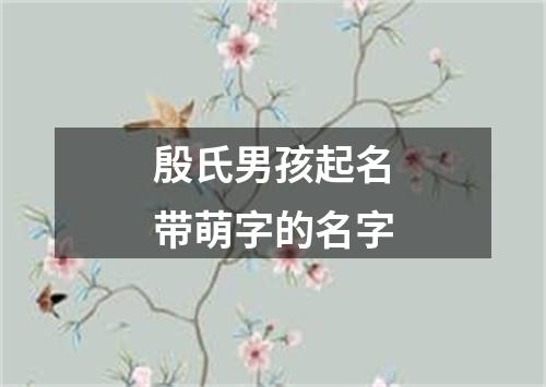 殷氏男孩起名带萌字的名字