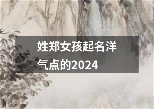 姓郑女孩起名洋气点的2024