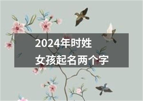 2024年时姓女孩起名两个字