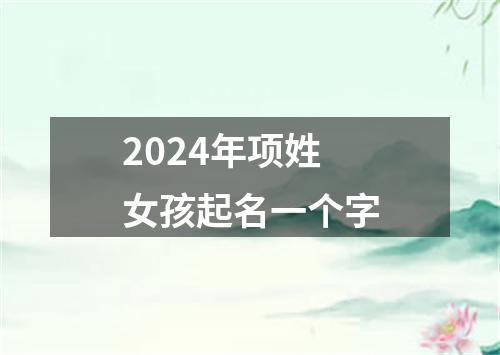 2024年项姓女孩起名一个字