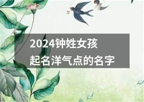 2024钟姓女孩起名洋气点的名字