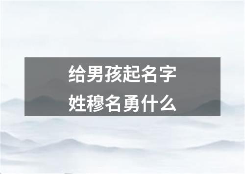 给男孩起名字姓穆名勇什么