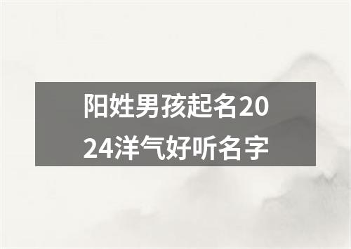 阳姓男孩起名2024洋气好听名字